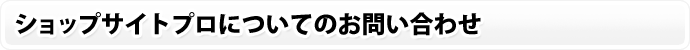 ショップサイトプロについてのお問い合わせ